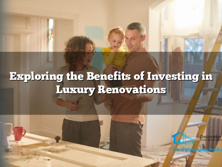 Exploring the Benefits of Investing in Luxury Renovations